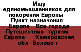 Ищу единомышленников для покорения Европы. › Пункт назначения ­ Европа - Все города Путешествия, туризм » Европа   . Кемеровская обл.,Белово г.